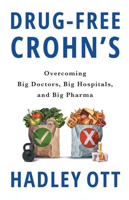 Drug-Free Crohn's: Overcoming Big Doctors, Big Hospitals, and Big Pharma by Ott, Hadley