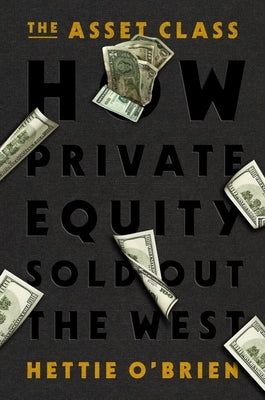 The Asset Class: How Private Equity Sold Out the West by O'Brien, Hettie