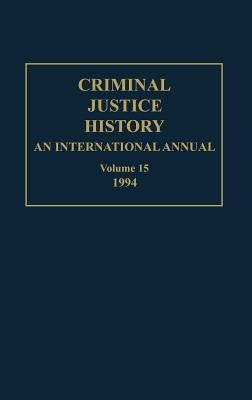 Criminal Justice History: An International Annual; Volume 15; 1994 by Knafla, Louis a.