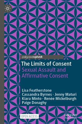 The Limits of Consent: Sexual Assault and Affirmative Consent by Featherstone, Lisa