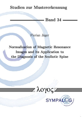 Normalization of Magnetic Resonance Images and Its Application to the Diagnosis of the Scoliotic Spine by Jager, Florian