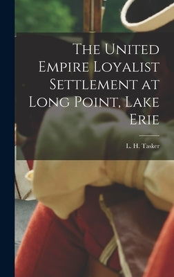 The United Empire Loyalist Settlement at Long Point, Lake Erie [microform] by Tasker, L. H. (Lawrence Hermon)