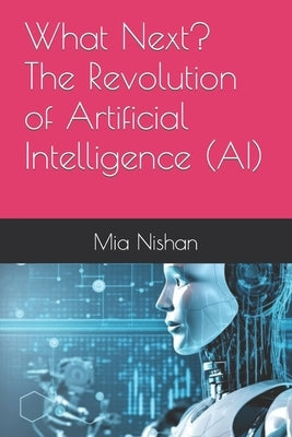What Next? The Revolution of Artificial Intelligence (AI) by Nishan, Mia