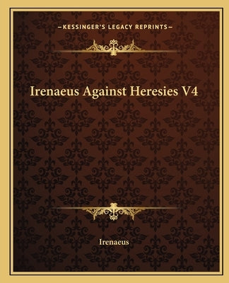 Irenaeus Against Heresies V4 by Irenaeus