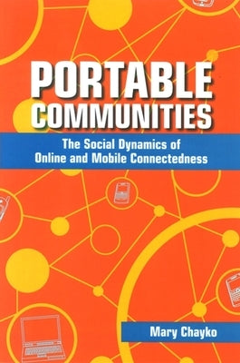 Portable Communities: The Social Dynamics of Online and Mobile Connectedness by Chayko, Mary