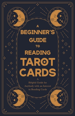 A Beginner's Guide to Reading Tarot Cards - A Helpful Guide for Anybody with an Interest in Reading Cards by Anon