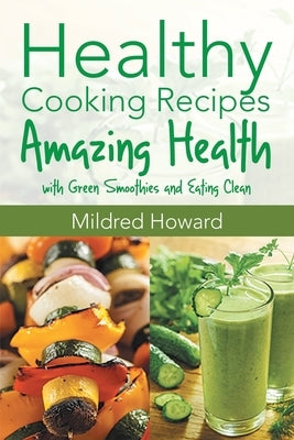 Healthy Cooking Recipes: Amazing Health with Green Smoothies and Eating Clean by Howard, Mildred