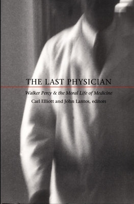 Last Physician: Walker Percy and the Moral Life of Medicine by Elliott, Carl