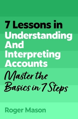 7 Lessons in Understanding Financial Accounts: Master Accounting Basics in 7 Steps by Mason, Roger