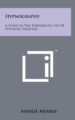 Hypnography: A Study In The Therapeutic Use Of Hypnotic Painting by Meares, Ainslie