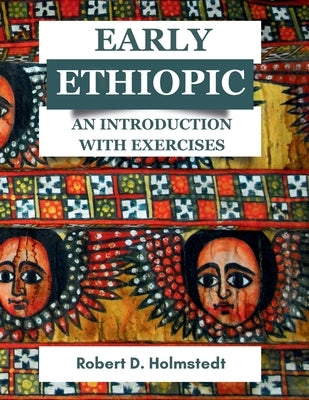 Early Ethiopic: An Introduction with Exercises: An Introduction with Exercises by Holmstedt, Robert D.