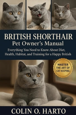 British Shorthair: Everything You Need to Know About Diet, Health, Habitat, and Training for a Happy British Shorthair by O. Harto, Colin