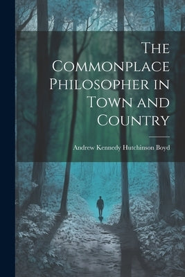 The Commonplace Philosopher in Town and Country by Boyd, Andrew Kennedy Hutchinson