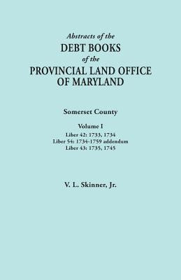 Abstracts of the Debt Books of the Provincial Land Office of Maryland. Somerset County, Volume I: Liber 42: 1733, 1734; Liber 54: 1734-1759 Addendum; by Skinner, Vernon L., Jr.