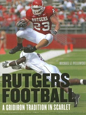 Rutgers Football: A Gridiron Tradition in Scarlet by Pellowski, Michael J.
