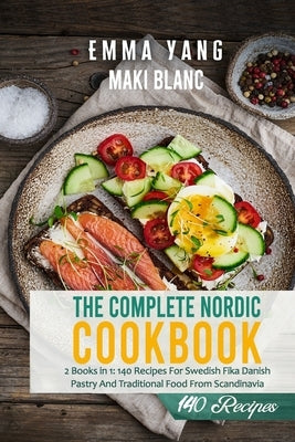 The Complete Nordic Cookbook: 2 Books in 1: 140 Recipes For Swedish Fika Danish Pastry And Traditional Food From Scandinavia by Yang, Emma