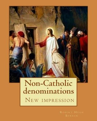 Non-Catholic denominations By: Robert Hugh Benson: ( New impression ) by Benson, Robert Hugh