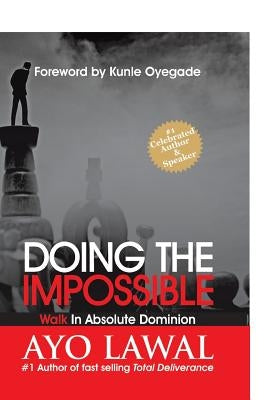 Doing the Impossible: Walk in absolute dominion by Lawal, Ayo