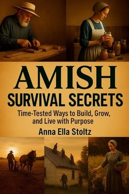 Amish survival secrets: Time-Tested Ways to Build, Grow, and Live with Purpose by Ella Stoltz, Anna