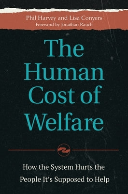 The Human Cost of Welfare: How the System Hurts the People It's Supposed to Help by Harvey, Phil