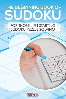 The Beginning Book of Sudoku: For Those Just Starting Sudoku Puzzle Solving by Brain Jogging Puzzles