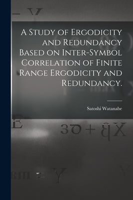 A Study of Ergodicity and Redundancy Based on Inter-symbol Correlation of Finite Range Ergodicity and Redundancy. by Watanabe, Satoshi 1910-