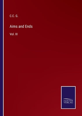 Aims and Ends: Vol. III by G, C. C.