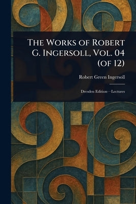 The Works of Robert G. Ingersoll, Vol. 04 (of 12) by Ingersoll, Robert Green