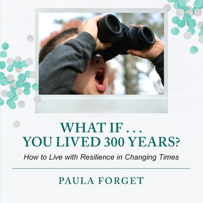 What If . . . You Lived 300 Years: How to Live with Resilience in Changing Times by Forget, Paula