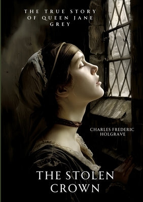 The Stolen Crown: The True Story of Queen Jane Grey by Holgrave, Charles Frederic