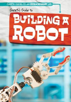 Gareth's Guide to Building a Robot by Shea, Therese M.