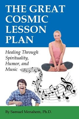 The Great Cosmic Lesson Plan: Healing through spirituality, humor and music by Menahem, Sam