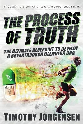 Process of Truth: the Ultimate Blueprint to Develop a Breakthrough Believer's DNA by Jorgensen, Timothy