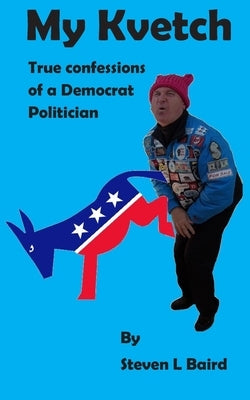 My Kvetch: True Confessions of a Democrat Politician by Baird, Steven L.