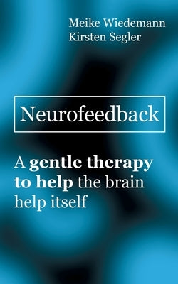 Neurofeedback: A gentle therapy to help the brain help itself by Wiedemann, Meike