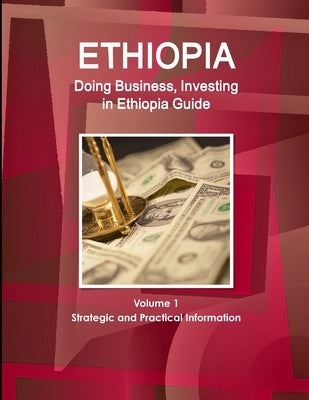 Ethiopia: Doing Business, Investing in Ethiopia Guide Volume 1 Strategic and Practical Information by Ibp, Inc