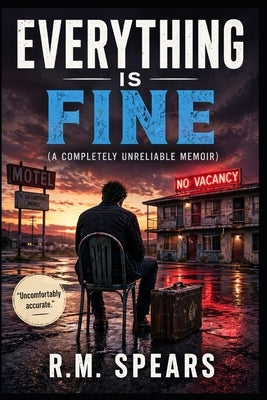 Everything Is Fine: (A Completely Unreliable Memoir) by Spears, R. M.