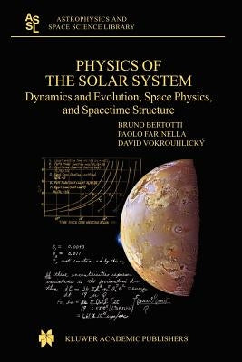 Physics of the Solar System: Dynamics and Evolution, Space Physics, and Spacetime Structure by Bertotti, B.