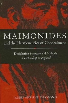 Maimonides and the Hermeneutics of Concealment: Deciphering Scripture and Midrash in the Guide of the Perplexed by Diamond, James Arthur