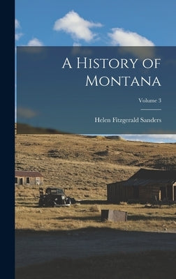 A History of Montana; Volume 3 by Sanders, Helen Fitzgerald