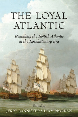 The Loyal Atlantic: Remaking the British Atlantic in the Revolutionary Era by Bannister, Jerry