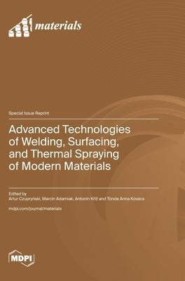 Advanced Technologies of Welding, Surfacing, and Thermal Spraying of Modern Materials by Czupryński, Artur