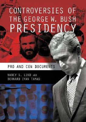 Controversies of the George W. Bush Presidency: Pro and Con Documents by Lind, Nancy