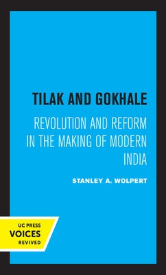 Tilak and Gokhale: Revolution and Reform in the Making of Modern India by Wolpert, Stanley