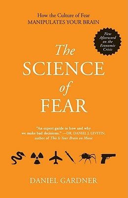 The Science of Fear: How the Culture of Fear Manipulates Your Brain by Gardner, Daniel