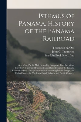 Isthmus of Panama. History of the Panama Railroad; and of the Pacific Mail Steamship Company. Together With a Traveller's Guide and Business Man's Han by Otis, Fessenden N. (Fessenden Nott)