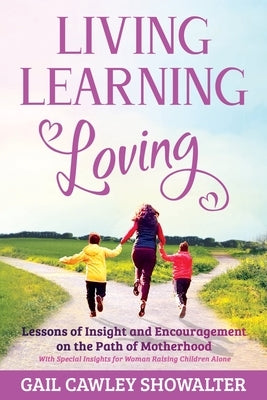 Living, Learning, Loving: Lessons of Insight and Encouragement on the Path of Motherhood by Showalter, Gail