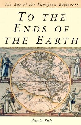 To the Ends of the Earth: The Age of the European Explorers by Koch, Peter O.