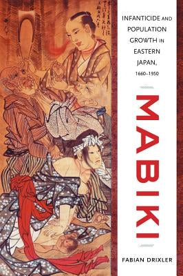 Mabiki: Infanticide and Population Growth in Eastern Japan, 1660-1950volume 25 by Drixler, Fabian