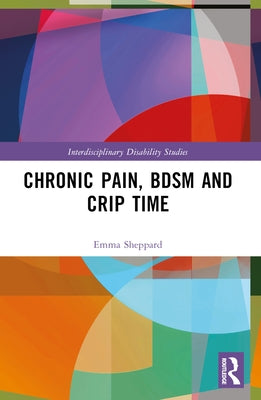 Chronic Pain, BDSM and Crip Time by Sheppard, Emma
